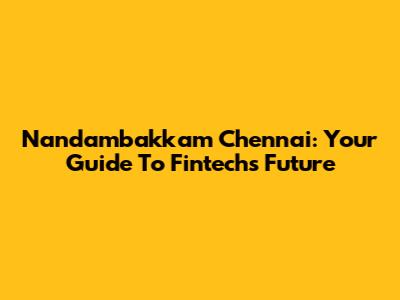 Nandambakkam Chennai: Your Guide To Fintech's Future