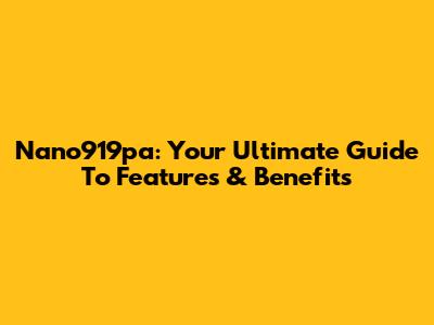 Nano919pa: Your Ultimate Guide To Features & Benefits