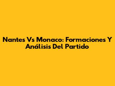 Nantes Vs Monaco: Formaciones Y Análisis Del Partido