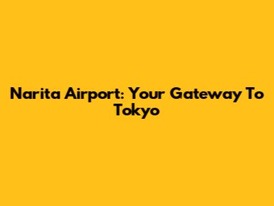 Narita Airport: Your Gateway To Tokyo