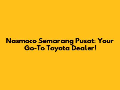 Nasmoco Semarang Pusat: Your Go-To Toyota Dealer!