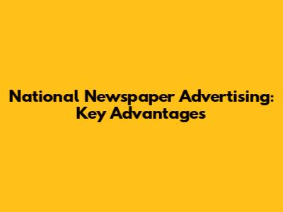 National Newspaper Advertising: Key Advantages