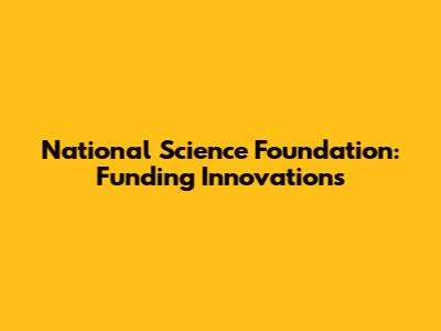 National Science Foundation: Funding Innovations