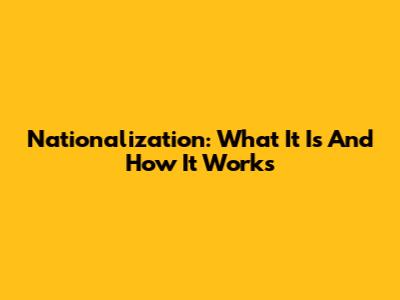 Nationalization: What It Is And How It Works