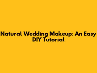 Natural Wedding Makeup: An Easy DIY Tutorial