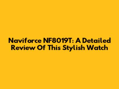 Naviforce NF8019T: A Detailed Review Of This Stylish Watch