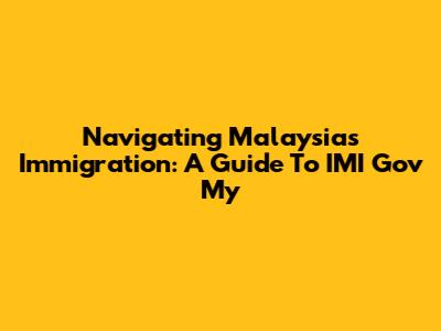 Navigating Malaysia's Immigration: A Guide To IMI Gov My