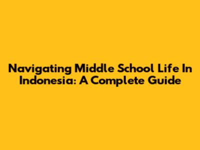 Navigating Middle School Life In Indonesia: A Complete Guide