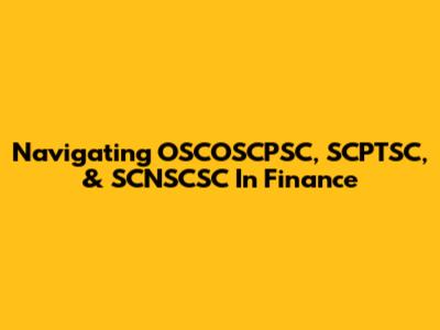 Navigating OSCOSCPSC, SCPTSC, & SCNSCSC In Finance