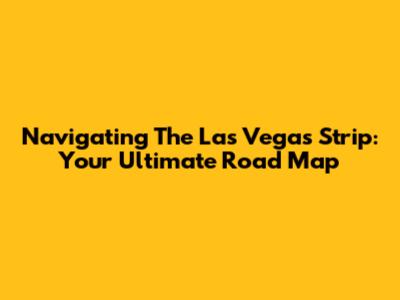 Navigating The Las Vegas Strip: Your Ultimate Road Map