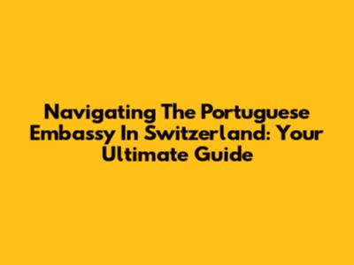 Navigating The Portuguese Embassy In Switzerland: Your Ultimate Guide