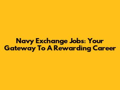 Navy Exchange Jobs: Your Gateway To A Rewarding Career