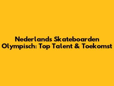 Nederlands Skateboarden Olympisch: Top Talent & Toekomst