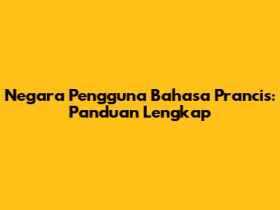 Negara Pengguna Bahasa Prancis: Panduan Lengkap