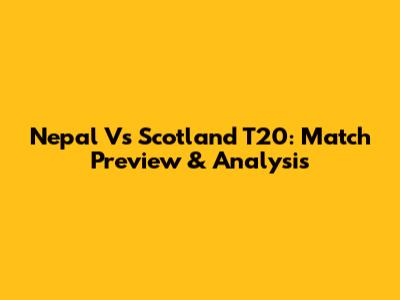 Nepal Vs Scotland T20: Match Preview & Analysis