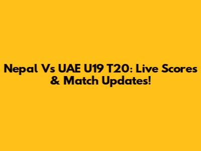 Nepal Vs UAE U19 T20: Live Scores & Match Updates!