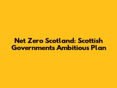 Net Zero Scotland: Scottish Government's Ambitious Plan