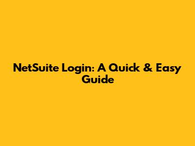 NetSuite Login: A Quick & Easy Guide