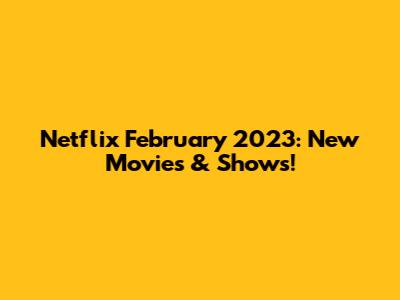 Netflix February 2023: New Movies & Shows!