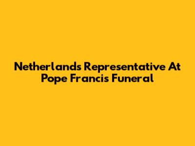 Netherlands' Representative At Pope Francis' Funeral