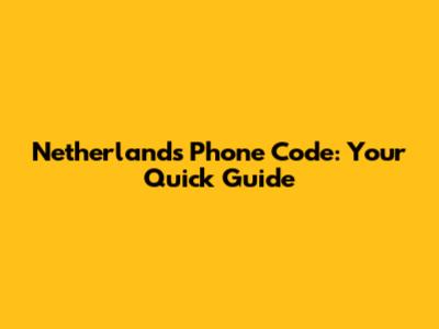 Netherlands Phone Code: Your Quick Guide