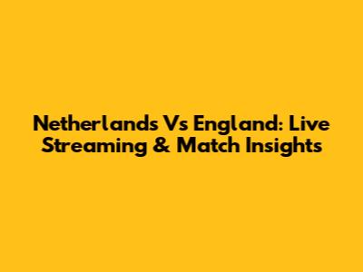 Netherlands Vs England: Live Streaming & Match Insights