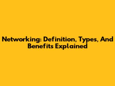 Networking: Definition, Types, And Benefits Explained