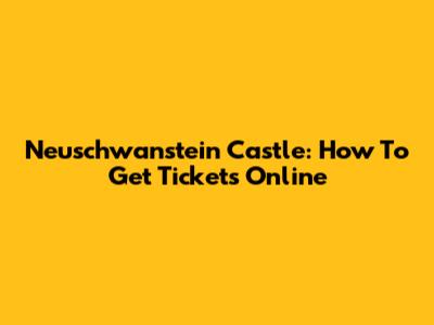 Neuschwanstein Castle: How To Get Tickets Online
