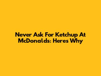 Never Ask For Ketchup At McDonald's: Here's Why