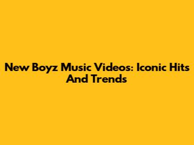 New Boyz Music Videos: Iconic Hits And Trends