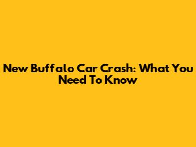 New Buffalo Car Crash: What You Need To Know