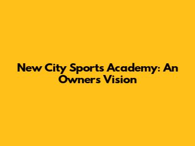 New City Sports Academy: An Owner's Vision
