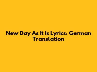 New Day As It Is Lyrics: German Translation