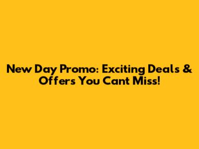 New Day Promo: Exciting Deals & Offers You Can't Miss!