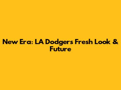 New Era: LA Dodgers' Fresh Look & Future