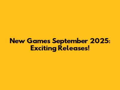 New Games September 2025: Exciting Releases!