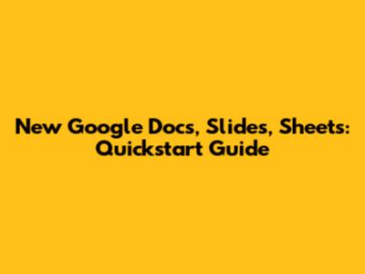 New Google Docs, Slides, Sheets: Quickstart Guide