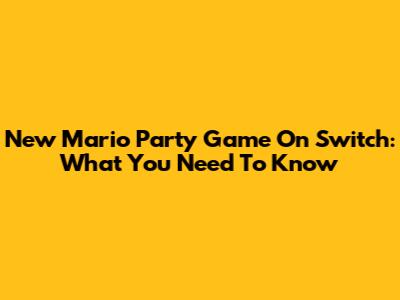 New Mario Party Game On Switch: What You Need To Know