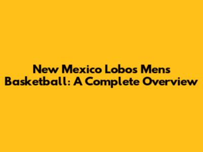 New Mexico Lobos Men's Basketball: A Complete Overview