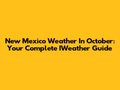 New Mexico Weather In October: Your Complete IWeather Guide