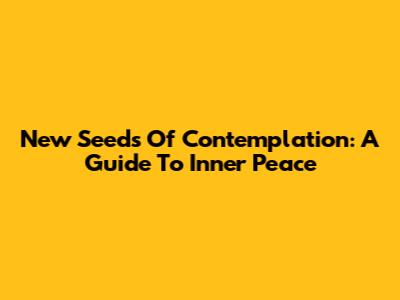 New Seeds Of Contemplation: A Guide To Inner Peace