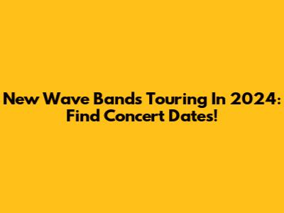 New Wave Bands Touring In 2024: Find Concert Dates!