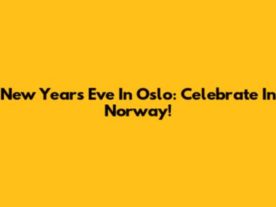 New Year's Eve In Oslo: Celebrate In Norway!