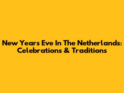 New Year's Eve In The Netherlands: Celebrations & Traditions