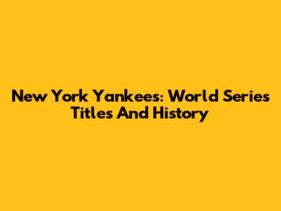 New York Yankees: World Series Titles And History