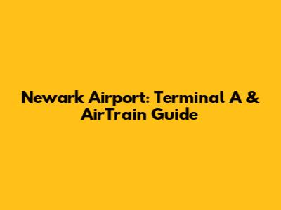 Newark Airport: Terminal A & AirTrain Guide