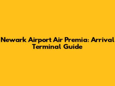 Newark Airport Air Premia: Arrival Terminal Guide