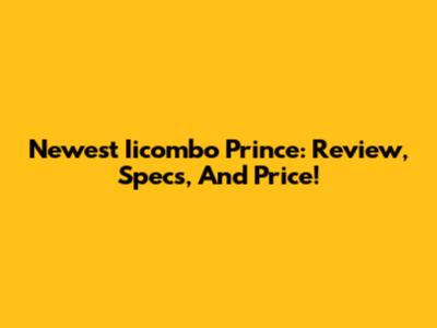 Newest Iicombo Prince: Review, Specs, And Price!