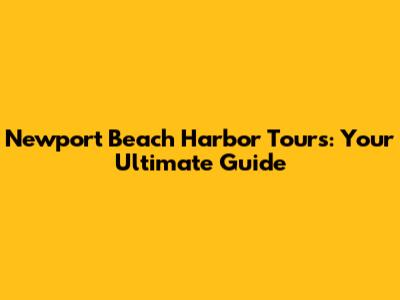 Newport Beach Harbor Tours: Your Ultimate Guide