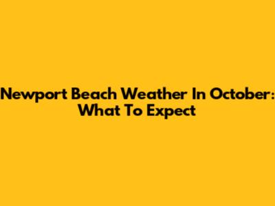 Newport Beach Weather In October: What To Expect